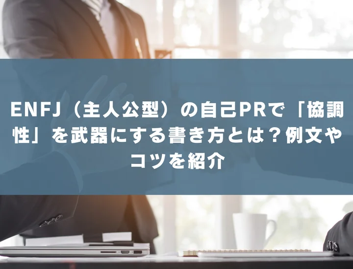 【ENFJ 自己pr 協調性】ENFJ（主人公型）の自己PRで「協調性」を武器にする書き方とは？例文やコツを紹介